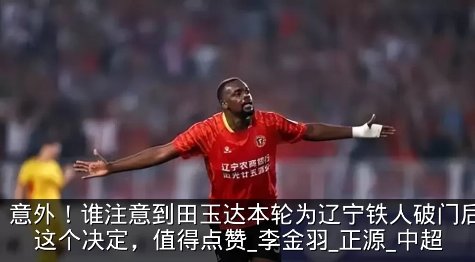意外!谁注意到田玉达本轮为辽宁铁人破门后这个决定,值得点赞_李金羽_正源_中超